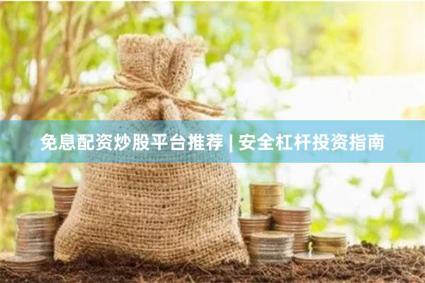 免息配资炒股平台推荐 | 安全杠杆投资指南