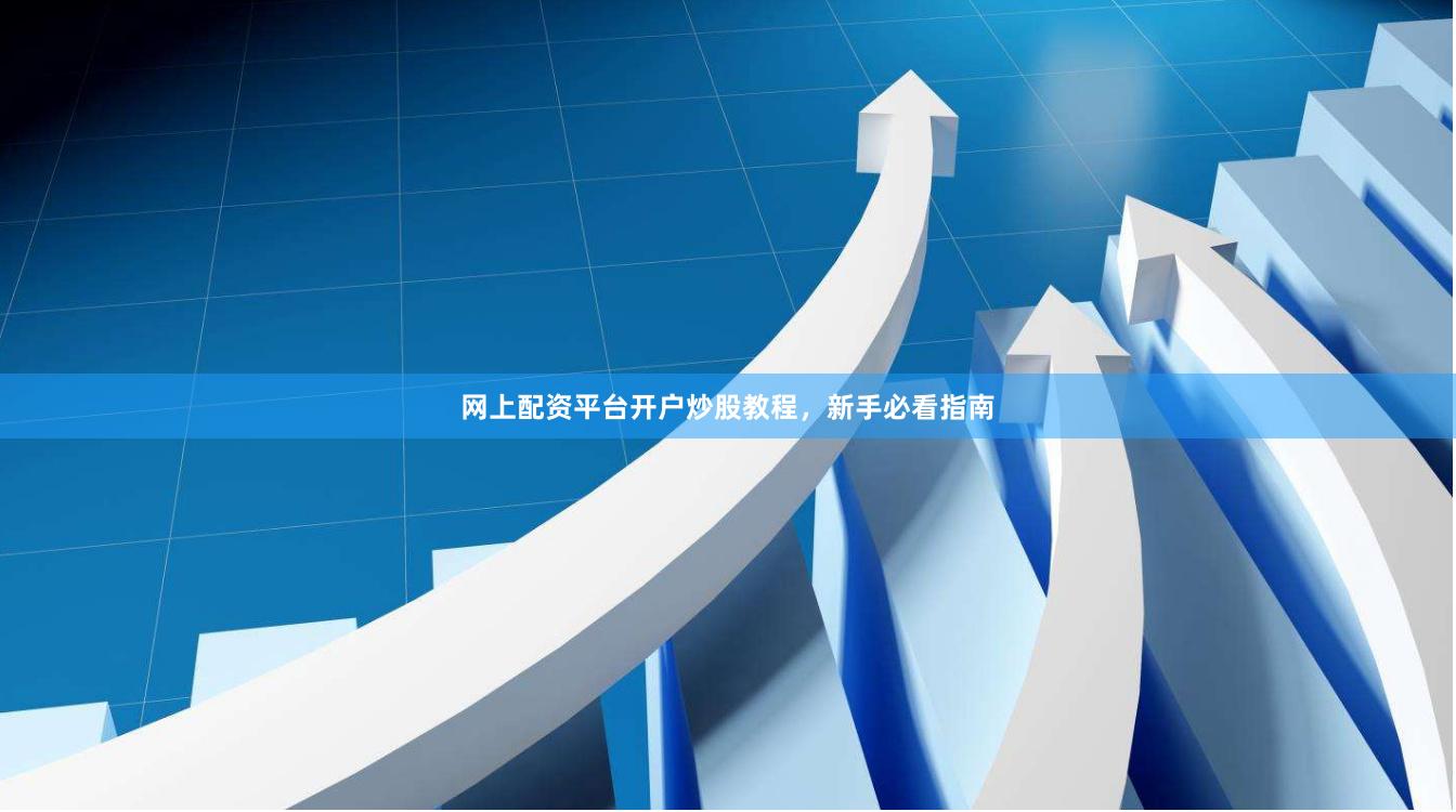 网上配资平台开户炒股教程，新手必看指南